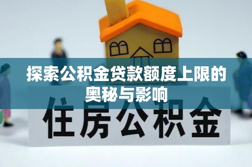郊区探索公积金贷款额度上限的奥秘与影响