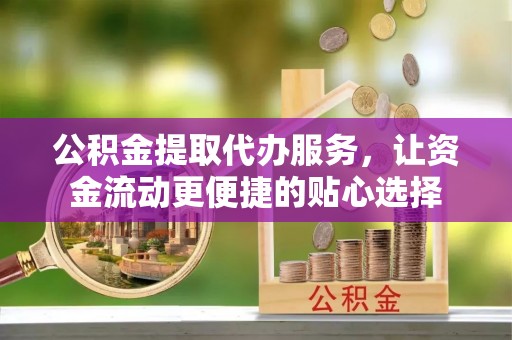 郊区公积金提取代办服务，让资金流动更便捷的贴心选择