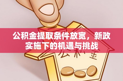 郊区公积金提取条件放宽，新政实施下的机遇与挑战