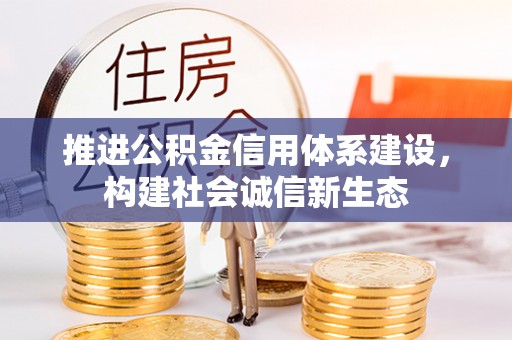 郊区推进公积金信用体系建设，构建社会诚信新生态