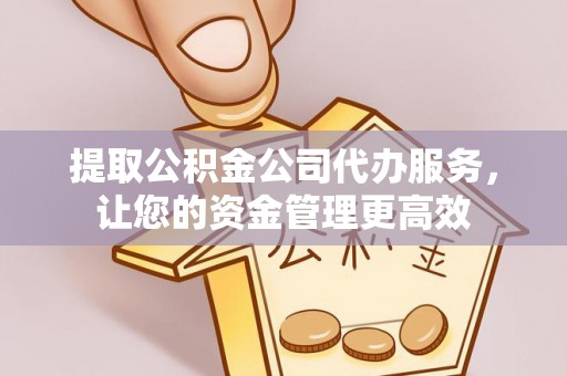 郊区提取公积金公司代办服务，让您的资金管理更高效