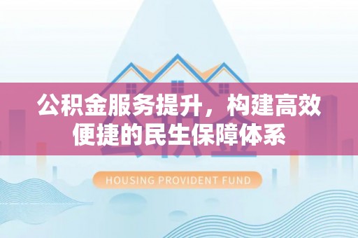 郊区公积金服务提升，构建高效便捷的民生保障体系