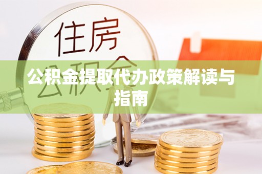 郊区公积金提取代办政策解读与指南