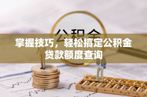 郊区掌握技巧，轻松搞定公积金贷款额度查询