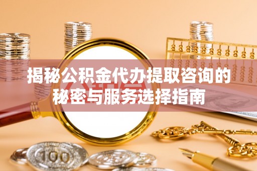 郊区揭秘公积金代办提取咨询的秘密与服务选择指南