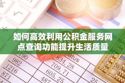 郊区如何高效利用公积金服务网点查询功能提升生活质量