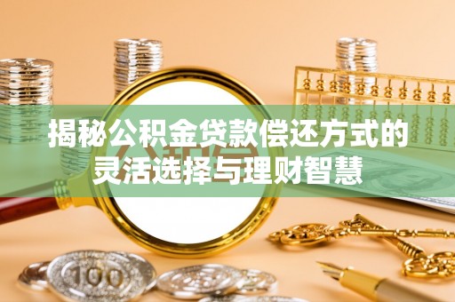 郊区揭秘公积金贷款偿还方式的灵活选择与理财智慧
