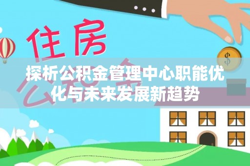 郊区探析公积金管理中心职能优化与未来发展新趋势