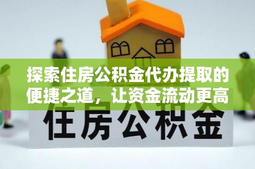 郊区探索住房公积金代办提取的便捷之道，让资金流动更高效