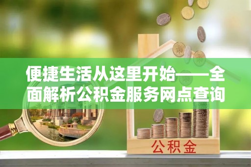 郊区便捷生活从这里开始——全面解析公积金服务网点查询技巧