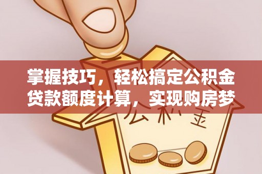 郊区掌握技巧，轻松搞定公积金贷款额度计算，实现购房梦想