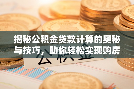 郊区揭秘公积金贷款计算的奥秘与技巧，助你轻松实现购房梦想