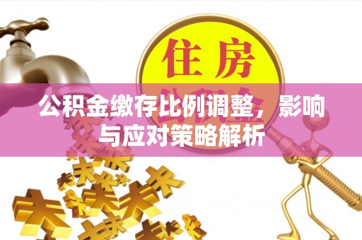 郊区公积金缴存比例调整，影响与应对策略解析