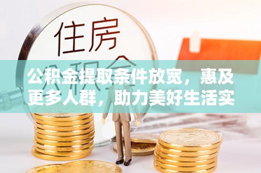 郊区公积金提取条件放宽，惠及更多人群，助力美好生活实现