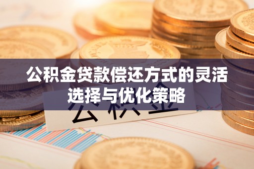 郊区公积金贷款偿还方式的灵活选择与优化策略