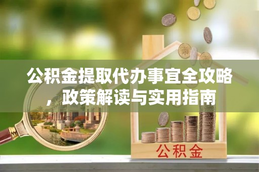 郊区公积金提取代办事宜全攻略，政策解读与实用指南