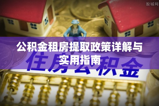 郊区公积金租房提取政策详解与实用指南