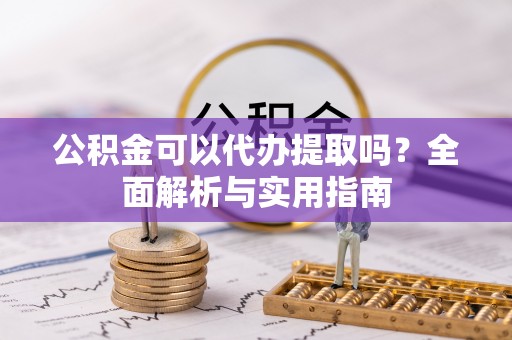 郊区公积金可以代办提取吗？全面解析与实用指南