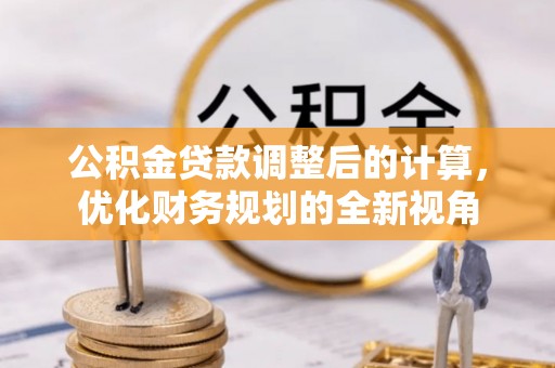 郊区公积金贷款调整后的计算，优化财务规划的全新视角