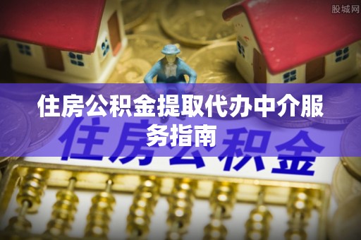 郊区住房公积金提取代办中介服务指南