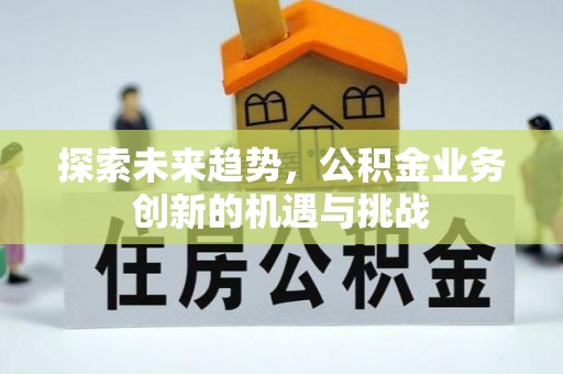 郊区探索未来趋势，公积金业务创新的机遇与挑战