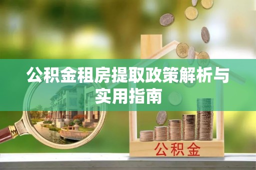 郊区公积金租房提取政策解析与实用指南