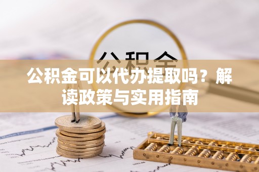 郊区公积金可以代办提取吗？解读政策与实用指南