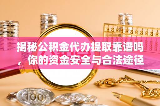 郊区揭秘公积金代办提取靠谱吗，你的资金安全与合法途径全解析