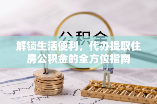 郊区解锁生活便利，代办提取住房公积金的全方位指南