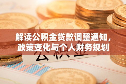 郊区解读公积金贷款调整通知，政策变化与个人财务规划