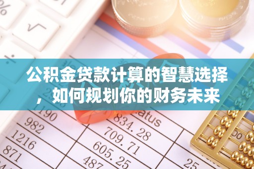 郊区公积金贷款计算的智慧选择，如何规划你的财务未来