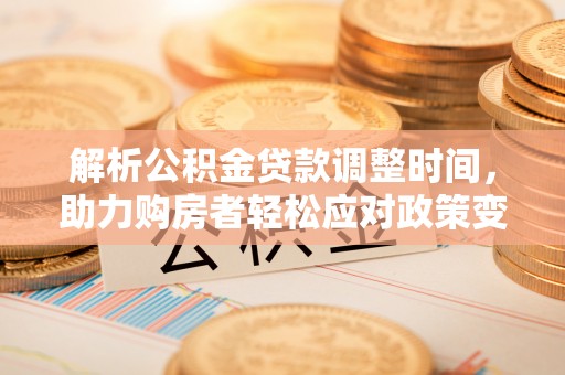 郊区解析公积金贷款调整时间，助力购房者轻松应对政策变化