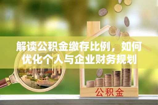 郊区解读公积金缴存比例，如何优化个人与企业财务规划