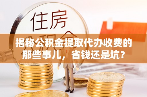 郊区揭秘公积金提取代办收费的那些事儿，省钱还是坑？