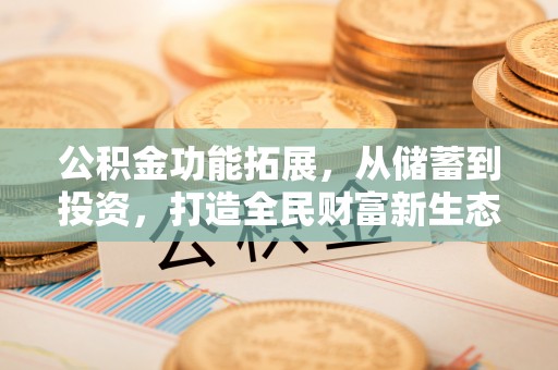 郊区公积金功能拓展，从储蓄到投资，打造全民财富新生态