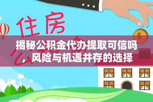 郊区揭秘公积金代办提取可信吗，风险与机遇并存的选择