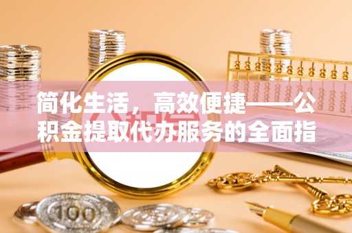 郊区简化生活，高效便捷——公积金提取代办服务的全面指南