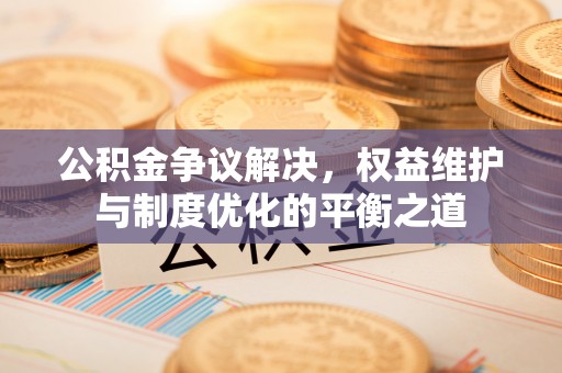 郊区公积金争议解决，权益维护与制度优化的平衡之道