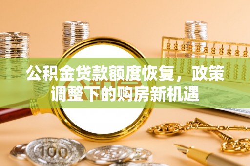 郊区公积金贷款额度恢复，政策调整下的购房新机遇