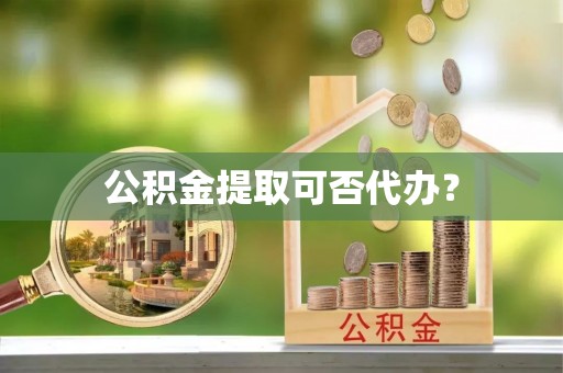 郊区公积金提取可否代办？