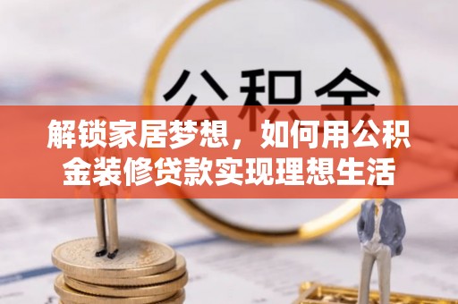 郊区解锁家居梦想，如何用公积金装修贷款实现理想生活
