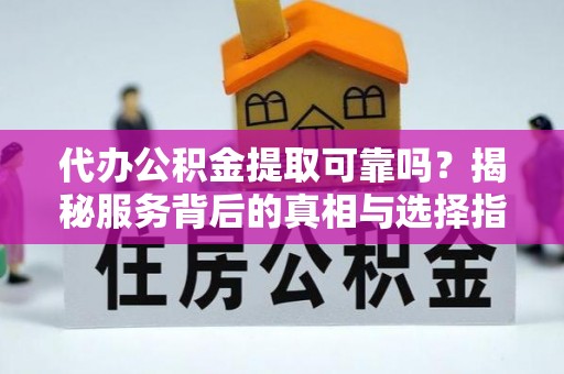 郊区代办公积金提取可靠吗？揭秘服务背后的真相与选择指南