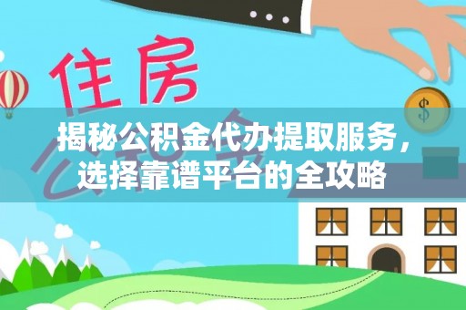 郊区揭秘公积金代办提取服务，选择靠谱平台的全攻略