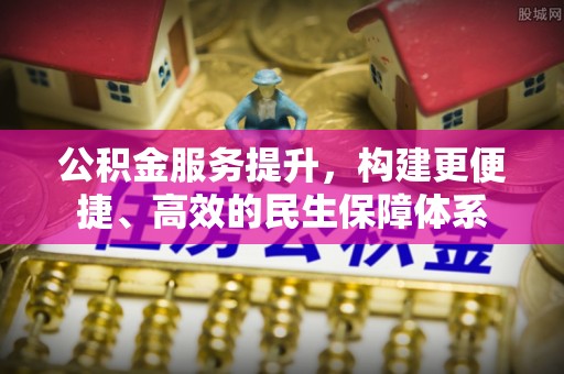 郊区公积金服务提升，构建更便捷、高效的民生保障体系