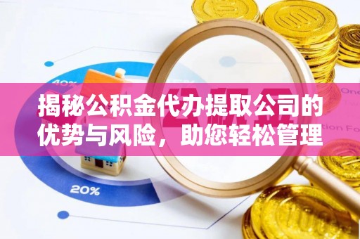 郊区揭秘公积金代办提取公司的优势与风险，助您轻松管理财务
