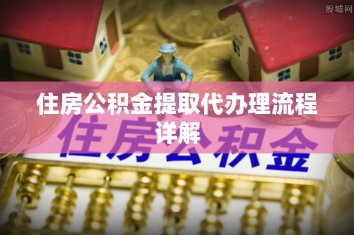 郊区住房公积金提取代办理流程详解