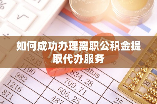 郊区如何成功办理离职公积金提取代办服务