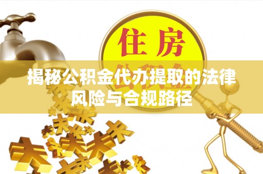 郊区揭秘公积金代办提取的法律风险与合规路径
