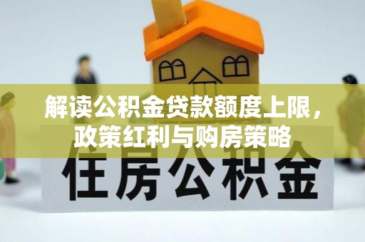 郊区解读公积金贷款额度上限，政策红利与购房策略