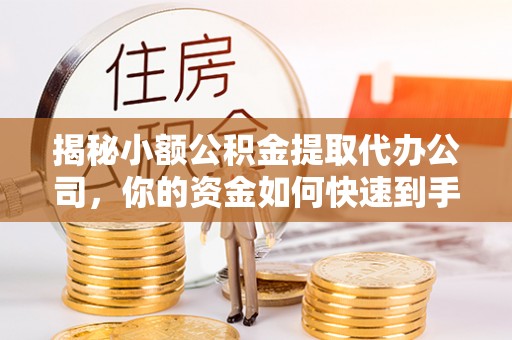 郊区揭秘小额公积金提取代办公司，你的资金如何快速到手？